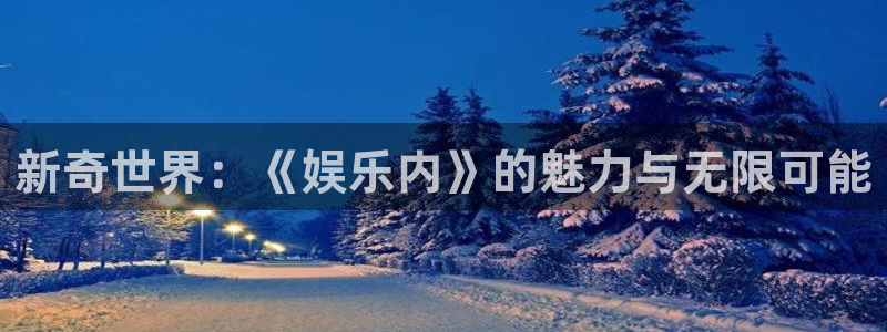 君临国际app下载安装：新奇世界：《娱乐内》的魅力与无限可能